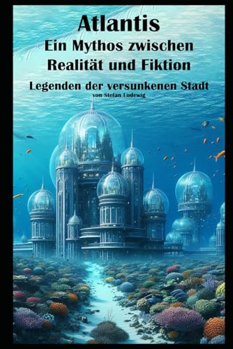 Atlantis, ein Mythos zwischen Realität und Fiktion I Legenden der versunkenen Stadt: Geheimnisse der versunkenen Stadt: Atlantis zwischen Fakten und Fiktion Atlantis, ein Mythos zwischen Realität und Fiktion I Legenden der versunkenen Stadt: Geheimnisse der versunkenen Stadt: Atlantis zwischen Fakten und Fiktion von Independently published