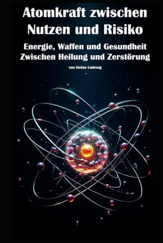 Atomkraft zwischen Nutzen und Risiko I Energie, Waffen und Gesundheit I Zwischen Heilung und Zerstörung: Eine differenzierte Betrachtung von Energie, Medizin und Zerstörung Atomkraft zwischen Nutzen und Risiko I Energie, Waffen und Gesundheit I Zwischen Heilung und Zerstörung: Eine differenzierte Betrachtung von Energie, Medizin und Zerstörung von Independently published