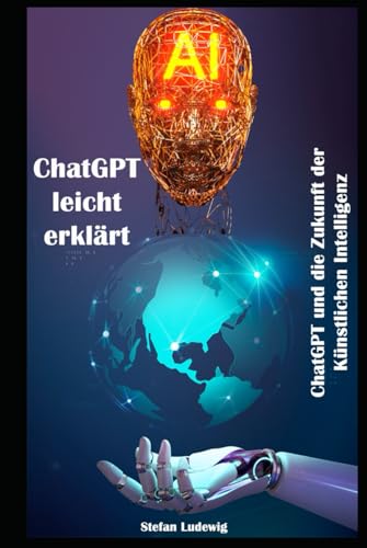 ChatGPT leicht erklärt I ChatGPT und die Zukunft der Künstlichen Intelligenz: Die revolutionäre Technologie hinter ChatGPT – verständlich erklärt ChatGPT leicht erklärt I ChatGPT und die Zukunft der Künstlichen Intelligenz: Die revolutionäre Technologie hinter ChatGPT – verständlich erklärt von Independently published