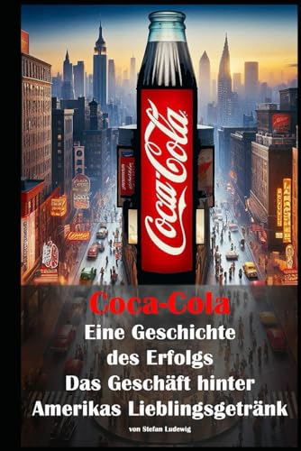 Coca-Cola I Eine Geschichte des Erfolgs I Das Geschäft hinter Amerikas Lieblingsgetränk: Unternehmerische Meisterleistung und Zukunftsperspektiven Coca-Cola I Eine Geschichte des Erfolgs I Das Geschäft hinter Amerikas Lieblingsgetränk: Unternehmerische Meisterleistung und Zukunftsperspektiven von Independently published
