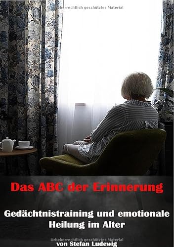 Das ABC der Erinnerung I Gedächtnistraining und emotionale Heilung im Alter: Wenn das Alter ein die Spielregeln des Verfalls zeigt..DE Das ABC der Erinnerung I Gedächtnistraining und emotionale Heilung im Alter: Wenn das Alter ein die Spielregeln des Verfalls zeigt..DE von epubli