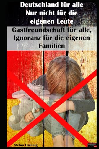 Deutschland für alle I Nur nicht für die eigenen Leute I Gastfreundschaft für alle, Ignoranz für die eigenen Familien: Politische Heuchelei: Die Kluft zwischen Worten und Taten Deutschland für alle I Nur nicht für die eigenen Leute I Gastfreundschaft für alle, Ignoranz für die eigenen Familien: Politische Heuchelei: Die Kluft zwischen Worten und Taten von Independently published