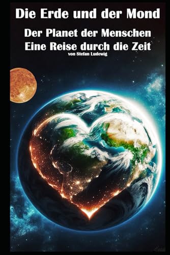 Die Erde und der Mond I Der Planet der Menschen I Eine Reise durch die Zeit: Vom Erdursprung bis zur heutigen Umweltkrise: Ein wissenschaftliches Panorama Die Erde und der Mond I Der Planet der Menschen I Eine Reise durch die Zeit: Vom Erdursprung bis zur heutigen Umweltkrise: Ein wissenschaftliches Panorama von Independently published