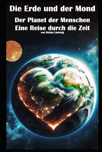 Die Erde und der Mond I Der Planet der Menschen I Eine Reise durch die Zeit: Vom Erdursprung bis zur heutigen Umweltkrise: Ein wissenschaftliches Panorama Die Erde und der Mond I Der Planet der Menschen I Eine Reise durch die Zeit: Vom Erdursprung bis zur heutigen Umweltkrise: Ein wissenschaftliches Panorama von Independently published