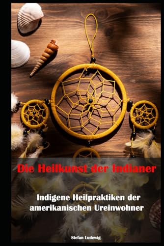 Die Heilkunst der Indianer – Indigene Heilpraktiken der amerikanischen Ureinwohner: Natur und Geist im Einklang: Die Heilmethoden der nordamerikanischen Ureinwohner Die Heilkunst der Indianer – Indigene Heilpraktiken der amerikanischen Ureinwohner: Natur und Geist im Einklang: Die Heilmethoden der nordamerikanischen Ureinwohner von Independently published