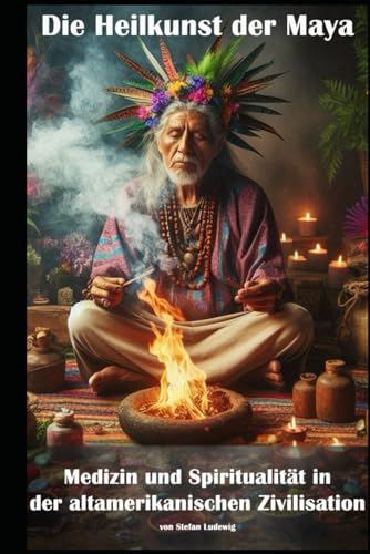 Die Heilkunst der Maya I Medizin und Spiritualität in der altamerikanischen Zivilisation: Heiler, Schamanen und Priester: Pflanzliche Heilmittel und naturbasierte Therapien Die Heilkunst der Maya I Medizin und Spiritualität in der altamerikanischen Zivilisation: Heiler, Schamanen und Priester: Pflanzliche Heilmittel und naturbasierte Therapien von Independently published