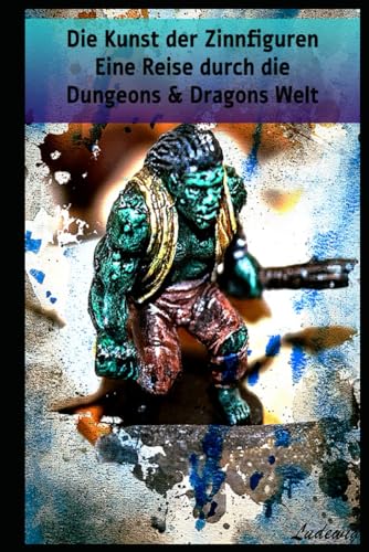 Die Kunst der Zinnfiguren Eine Reise durch die Dungeons & Dragons Welt: Meisterwerke im Miniaturformat Eine Reise durch die Dungeons & Dragons Welt Die Kunst der Zinnfiguren Eine Reise durch die Dungeons & Dragons Welt: Meisterwerke im Miniaturformat Eine Reise durch die Dungeons & Dragons Welt