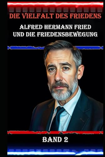 Die Vielfalt des Friedens I Alfred Hermann Fried und die Friedensbewegung I Band 2: Geschichten und Perspektiven aus der internationalen Friedensbewegung Die Vielfalt des Friedens I Alfred Hermann Fried und die Friedensbewegung I Band 2: Geschichten und Perspektiven aus der internationalen Friedensbewegung von Independently published