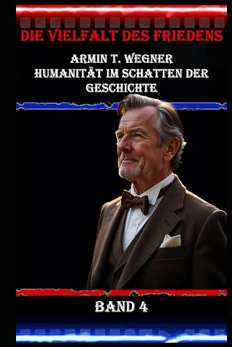 Die Vielfalt des Friedens I Armin T. Wegner I Humanität im Schatten der Geschichte I Band 4: Humanität im Angesicht von Gewalt I Frieden und Menschlichkeit im Schatten der Geschichte Die Vielfalt des Friedens I Armin T. Wegner I Humanität im Schatten der Geschichte I Band 4: Humanität im Angesicht von Gewalt I Frieden und Menschlichkeit im Schatten der Geschichte von Independently published
