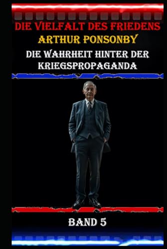 Die Vielfalt des Friedens I Arthur Ponsonby I Die Wahrheit hinter der Kriegspropaganda I Band 5: Die Macht der Worte: Kriegspropaganda und ihre Auswirkungen auf Gesellschaft und Politik Die Vielfalt des Friedens I Arthur Ponsonby I Die Wahrheit hinter der Kriegspropaganda I Band 5: Die Macht der Worte: Kriegspropaganda und ihre Auswirkungen auf Gesellschaft und Politik von Independently published