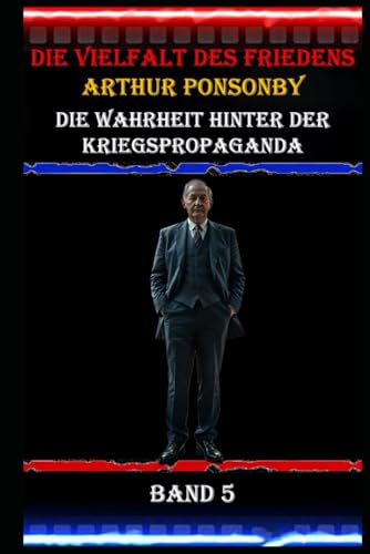Die Vielfalt des Friedens I Arthur Ponsonby I Die Wahrheit hinter der Kriegspropaganda I Band 5: Die Macht der Worte: Kriegspropaganda und ihre Auswirkungen auf Gesellschaft und Politik Die Vielfalt des Friedens I Arthur Ponsonby I Die Wahrheit hinter der Kriegspropaganda I Band 5: Die Macht der Worte: Kriegspropaganda und ihre Auswirkungen auf Gesellschaft und Politik von Independently published