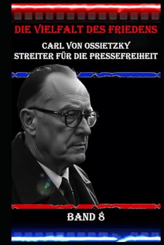 Die Vielfalt des Friedens I Carl von Ossietzky I Streiter für die Pressefreiheit I Band 8: Ein Journalist gegen die Mächtigen Die Vielfalt des Friedens I Carl von Ossietzky I Streiter für die Pressefreiheit I Band 8: Ein Journalist gegen die Mächtigen von Independently published
