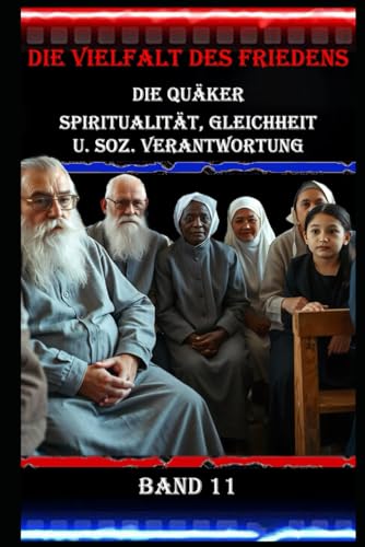 Die Vielfalt des Friedens I Die Quäker I Spiritualität, Gleichheit u. soz. Verantwortung I Band 11: Von der Verfolgung zum Engagement: Die historische Rolle der Quäker in der Friedensbewegung Die Vielfalt des Friedens I Die Quäker I Spiritualität, Gleichheit u. soz. Verantwortung I Band 11: Von der Verfolgung zum Engagement: Die historische Rolle der Quäker in der Friedensbewegung von Independently published