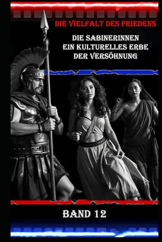 Die Vielfalt des Friedens I Die Sabinerinnen I Ein kulturelles Erbe der Versöhnung I Band 12: Frauen im Zentrum der Friedensbewegung: Die Sabinerinnen als Symbol Die Vielfalt des Friedens I Die Sabinerinnen I Ein kulturelles Erbe der Versöhnung I Band 12: Frauen im Zentrum der Friedensbewegung: Die Sabinerinnen als Symbol von Independently published