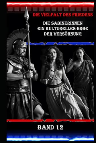 Die Vielfalt des Friedens I Die Sabinerinnen I Ein kulturelles Erbe der Versöhnung I Band 12: Frauen im Zentrum der Friedensbewegung: Die Sabinerinnen als Symbol Die Vielfalt des Friedens I Die Sabinerinnen I Ein kulturelles Erbe der Versöhnung I Band 12: Frauen im Zentrum der Friedensbewegung: Die Sabinerinnen als Symbol von Independently published