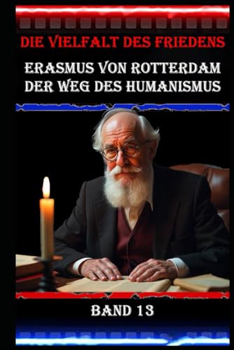 Die Vielfalt des Friedens I Erasmus von Rotterdam I Der Weg des Humanismus I Band 13: Der Humanismus als Fundament für den Frieden Die Vielfalt des Friedens I Erasmus von Rotterdam I Der Weg des Humanismus I Band 13: Der Humanismus als Fundament für den Frieden von Independently published