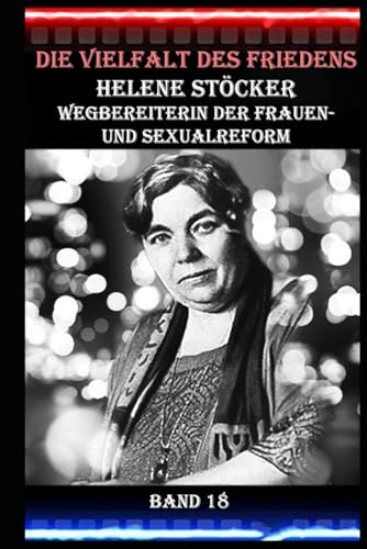 Die Vielfalt des Friedens I Helene Stöcker I Wegbereiterin der Frauen- und Sexualreform I Band 18: Frauenemanzipation und Pazifismus: Eine Vision für die Zukunft Die Vielfalt des Friedens I Helene Stöcker I Wegbereiterin der Frauen- und Sexualreform I Band 18: Frauenemanzipation und Pazifismus: Eine Vision für die Zukunft von Independently published