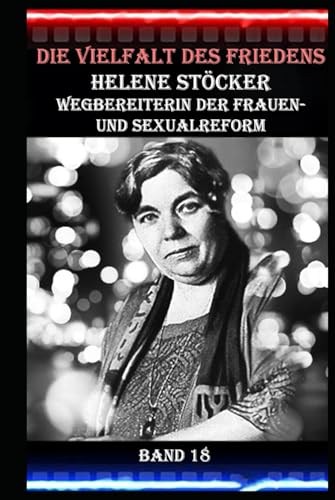 Die Vielfalt des Friedens I Helene Stöcker I Wegbereiterin der Frauen- und Sexualreform I Band 18: Frauenemanzipation und Pazifismus: Eine Vision für die Zukunft Die Vielfalt des Friedens I Helene Stöcker I Wegbereiterin der Frauen- und Sexualreform I Band 18: Frauenemanzipation und Pazifismus: Eine Vision für die Zukunft von Independently published