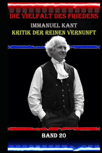 Die Vielfalt des Friedens I Immanuel Kant I Kritik der reinen Vernunft I Band 20: Vernunft und Moral: Kants Vision eines universellen Friedens Die Vielfalt des Friedens I Immanuel Kant I Kritik der reinen Vernunft I Band 20: Vernunft und Moral: Kants Vision eines universellen Friedens von Independently published