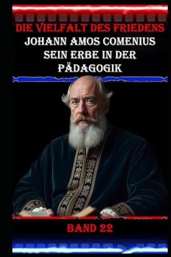 Die Vielfalt des Friedens I Johann Amos Comenius I Sein Erbe in der Pädagogik I Band 22: Der Vater der modernen Bildung. Die Vielfalt des Friedens I Johann Amos Comenius I Sein Erbe in der Pädagogik I Band 22: Der Vater der modernen Bildung. von Independently published