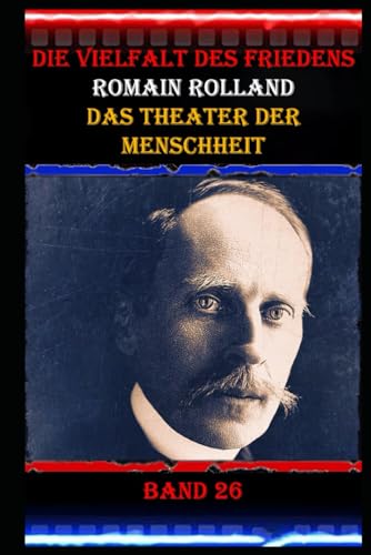 Die Vielfalt des Friedens I Romain Rolland I Das Theater der Menschheit I Band 26: Die Rolle von Musik und Kunst bei der Völkerverständigung. Die Vielfalt des Friedens I Romain Rolland I Das Theater der Menschheit I Band 26: Die Rolle von Musik und Kunst bei der Völkerverständigung. von Independently published