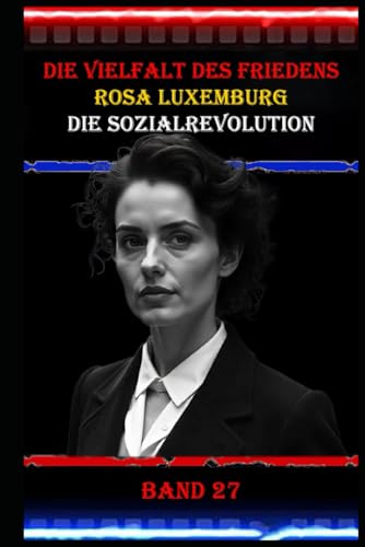 Die Vielfalt des Friedens I Rosa Luxemburg I Die Sozialrevolution I Band 27: Eine der bedeutendsten Sozialistinnen und Theoretikerinnen des 20. Jahrhunderts. Die Vielfalt des Friedens I Rosa Luxemburg I Die Sozialrevolution I Band 27: Eine der bedeutendsten Sozialistinnen und Theoretikerinnen des 20. Jahrhunderts. von Independently published