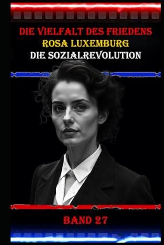 Die Vielfalt des Friedens I Rosa Luxemburg I Die Sozialrevolution I Band 27: Eine der bedeutendsten Sozialistinnen und Theoretikerinnen des 20. Jahrhunderts. Die Vielfalt des Friedens I Rosa Luxemburg I Die Sozialrevolution I Band 27: Eine der bedeutendsten Sozialistinnen und Theoretikerinnen des 20. Jahrhunderts. von Independently published