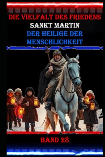 Die Vielfalt des Friedens I Sankt Martin I Der Heilige der Menschlichkeit I Band 28: Verkörperung von Mitgefühl, Hilfsbereitschaft und Nächstenliebe. Die Vielfalt des Friedens I Sankt Martin I Der Heilige der Menschlichkeit I Band 28: Verkörperung von Mitgefühl, Hilfsbereitschaft und Nächstenliebe. von Independently published