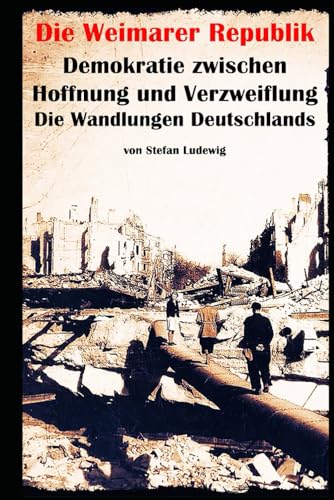 Die Weimarer Republik I Demokratie zwischen Hoffnung und Verzweiflung I Die Wandlungen Deutschlands: Die Geburt und der Fall einer Demokratie: Deutschlands wechselvolle Jahre 1919–1933. Die Weimarer Republik I Demokratie zwischen Hoffnung und Verzweiflung I Die Wandlungen Deutschlands: Die Geburt und der Fall einer Demokratie: Deutschlands wechselvolle Jahre 1919–1933. von Independently published