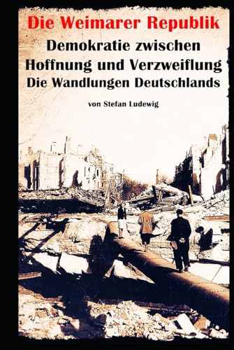 Die Weimarer Republik I Demokratie zwischen Hoffnung und Verzweiflung I Die Wandlungen Deutschlands: Die Geburt und der Fall einer Demokratie: Deutschlands wechselvolle Jahre 1919–1933. Die Weimarer Republik I Demokratie zwischen Hoffnung und Verzweiflung I Die Wandlungen Deutschlands: Die Geburt und der Fall einer Demokratie: Deutschlands wechselvolle Jahre 1919–1933. von Independently published