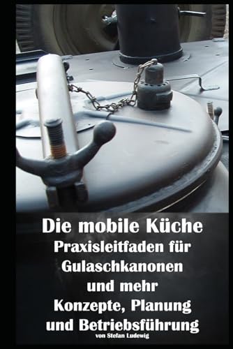 Die mobile Küche I Praxisleitfaden für Gulaschkanonen und mehr I Konzepte, Planung und Betriebsführung: Der umfassende Leitfaden für Gulaschkanonen und mobile Kochkonzepte Die mobile Küche I Praxisleitfaden für Gulaschkanonen und mehr I Konzepte, Planung und Betriebsführung: Der umfassende Leitfaden für Gulaschkanonen und mobile Kochkonzepte von Independently published