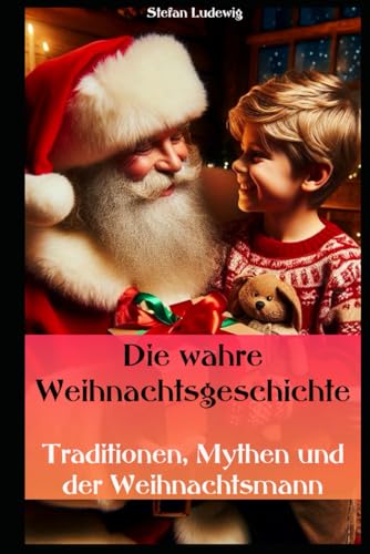 Die wahre Weihnachtsgeschichte I Traditionen, Mythen und der Weihnachtsmann: Weihnachten im Wandel der Zeit und Kulturen Die wahre Weihnachtsgeschichte I Traditionen, Mythen und der Weihnachtsmann: Weihnachten im Wandel der Zeit und Kulturen