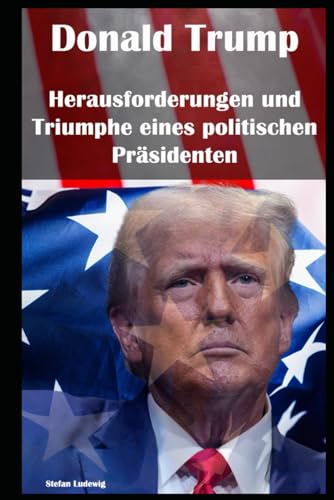 Donald Trump I Herausforderungen und Triumphe eines politischen Präsidenten: Geschäftsmann, TV-Star, Präsident: Der unkonventionelle Weg Donald Trumps Donald Trump I Herausforderungen und Triumphe eines politischen Präsidenten: Geschäftsmann, TV-Star, Präsident: Der unkonventionelle Weg Donald Trumps von Independently published