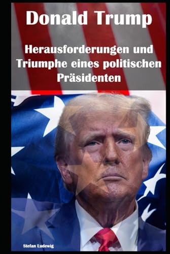 Donald Trump I Herausforderungen und Triumphe eines politischen Präsidenten: Geschäftsmann, TV-Star, Präsident: Der unkonventionelle Weg Donald Trumps Donald Trump I Herausforderungen und Triumphe eines politischen Präsidenten: Geschäftsmann, TV-Star, Präsident: Der unkonventionelle Weg Donald Trumps von Independently published