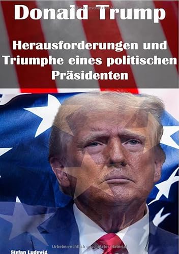 Donald Trump und die USA 2025 I Trumps „America First“-Politik I Demokratisch und Fair gewählt: "Trump and the American Future: The Making of a Worldview" Donald Trump und die USA 2025 I Trumps „America First“-Politik I Demokratisch und Fair gewählt: "Trump and the American Future: The Making of a Worldview" von epubli