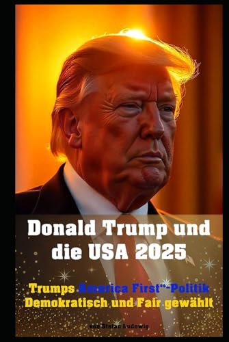Donald Trump und die USA 2025 I Trumps „America First“-Politik I Demokratisch und Fair gewählt: Trumps Wahlerfolg I „America First“ in der Praxis und Demokratie im Fokus Donald Trump und die USA 2025 I Trumps „America First“-Politik I Demokratisch und Fair gewählt: Trumps Wahlerfolg I „America First“ in der Praxis und Demokratie im Fokus von Independently published