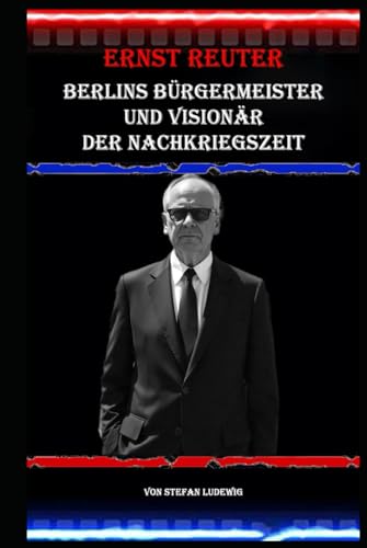 Ernst Reuter I Berlins Bürgermeister und Visionär der Nachkriegszeit: Ernst Reuter und die Geburt der modernen Metropole Ernst Reuter I Berlins Bürgermeister und Visionär der Nachkriegszeit: Ernst Reuter und die Geburt der modernen Metropole von Independently published