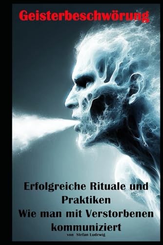 Geisterbeschwörung I Erfolgreiche Rituale und Praktiken I Wie man mit Verstorbenen kommuniziert: Kontakt zum Jenseits: Praktische Anleitungen und Einblicke in spirituelle Rituale Geisterbeschwörung I Erfolgreiche Rituale und Praktiken I Wie man mit Verstorbenen kommuniziert: Kontakt zum Jenseits: Praktische Anleitungen und Einblicke in spirituelle Rituale von Independently published