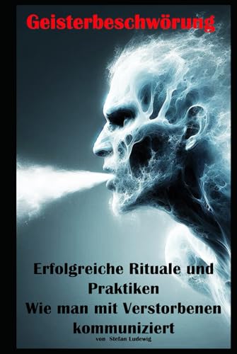 Geisterbeschwörung I Erfolgreiche Rituale und Praktiken I Wie man mit Verstorbenen kommuniziert: Kontakt zum Jenseits: Praktische Anleitungen und Einblicke in spirituelle Rituale Geisterbeschwörung I Erfolgreiche Rituale und Praktiken I Wie man mit Verstorbenen kommuniziert: Kontakt zum Jenseits: Praktische Anleitungen und Einblicke in spirituelle Rituale von Independently published