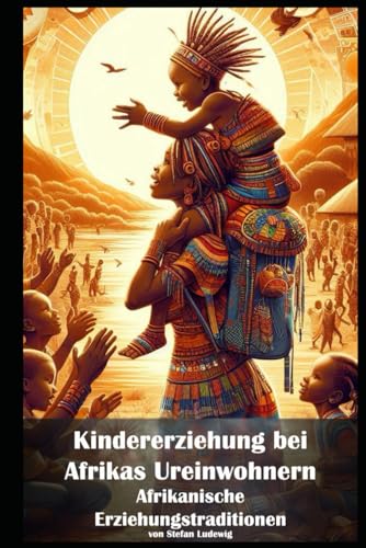 Kindererziehung bei Afrikas Ureinwohnern I Afrikanische Erziehungstraditionen: Weisheit der Ahnen: Wie Afrikas Ureinwohner Kinder erziehen und Werte vermitteln Kindererziehung bei Afrikas Ureinwohnern I Afrikanische Erziehungstraditionen: Weisheit der Ahnen: Wie Afrikas Ureinwohner Kinder erziehen und Werte vermitteln von Independently published
