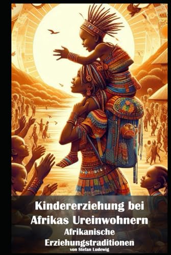 Kindererziehung bei Afrikas Ureinwohnern I Afrikanische Erziehungstraditionen: Weisheit der Ahnen: Wie Afrikas Ureinwohner Kinder erziehen und Werte vermitteln Kindererziehung bei Afrikas Ureinwohnern I Afrikanische Erziehungstraditionen: Weisheit der Ahnen: Wie Afrikas Ureinwohner Kinder erziehen und Werte vermitteln von Independently published
