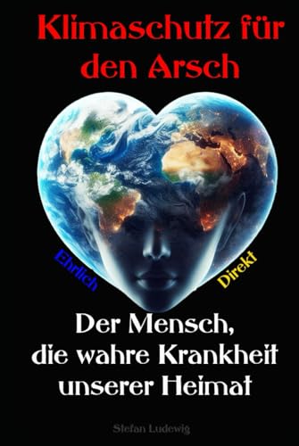 Klimaschutz für den Arsch I Der Mensch, die wahre Krankheit unserer Heimat: Die bittere Satire über Macht, Zerstörung und unsere Zukunft Klimaschutz für den Arsch I Der Mensch, die wahre Krankheit unserer Heimat: Die bittere Satire über Macht, Zerstörung und unsere Zukunft