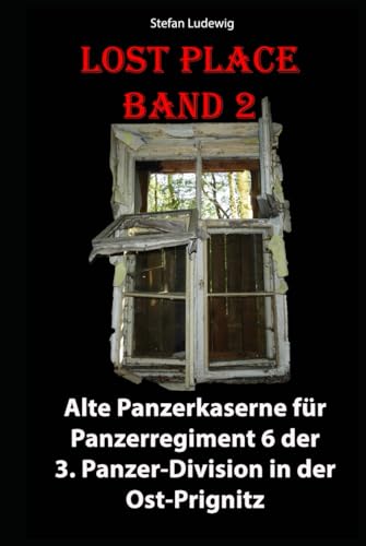 Lost Place I Alte Panzerkaserne für Panzerregiment 6 der 3. Panzer-Division in der Ost-Prignitz: Einst der Stolz der NVA, heute dem Verfall preisgegeben Lost Place I Alte Panzerkaserne für Panzerregiment 6 der 3. Panzer-Division in der Ost-Prignitz: Einst der Stolz der NVA, heute dem Verfall preisgegeben von Independently published