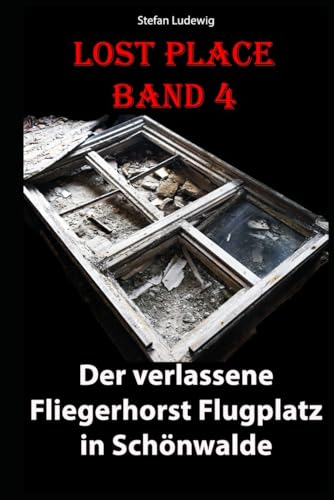 Lost Place I Der verlassene Fliegerhorst Flugplatz in Schönwalde I Das Fotobuch: Luftfahrtgeschichte im Verfall: Der Flugplatz Schönwalde Lost Place I Der verlassene Fliegerhorst Flugplatz in Schönwalde I Das Fotobuch: Luftfahrtgeschichte im Verfall: Der Flugplatz Schönwalde von Independently published