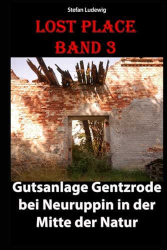 Lost Place I Gutsanlage Gentzrode bei Neuruppin in der Mitte der Natur: Ein verstecktes Juwel: Die Gutsanlage im Herzen der Natur Lost Place I Gutsanlage Gentzrode bei Neuruppin in der Mitte der Natur: Ein verstecktes Juwel: Die Gutsanlage im Herzen der Natur von Independently published
