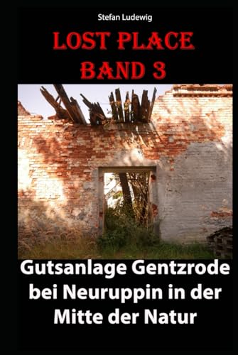 Lost Place I Gutsanlage Gentzrode bei Neuruppin in der Mitte der Natur: Ein verstecktes Juwel: Die Gutsanlage im Herzen der Natur Lost Place I Gutsanlage Gentzrode bei Neuruppin in der Mitte der Natur: Ein verstecktes Juwel: Die Gutsanlage im Herzen der Natur von Independently published