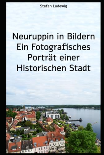 Neuruppin in Bildern Ein Fotografisches Porträt einer Historischen Stadt: Historische und moderne Fotografien, die die Seele der Stadt einfangen Neuruppin in Bildern Ein Fotografisches Porträt einer Historischen Stadt: Historische und moderne Fotografien, die die Seele der Stadt einfangen von Independently published