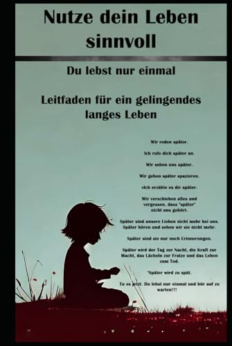 Nutze dein Leben sinnvoll I Du lebst nur einmal I Leitfaden für ein gelingendes langes Leben: Die Kunst des Lebens: Wie man Sinn und Erfüllung im Alltag findet Nutze dein Leben sinnvoll I Du lebst nur einmal I Leitfaden für ein gelingendes langes Leben: Die Kunst des Lebens: Wie man Sinn und Erfüllung im Alltag findet von Independently published