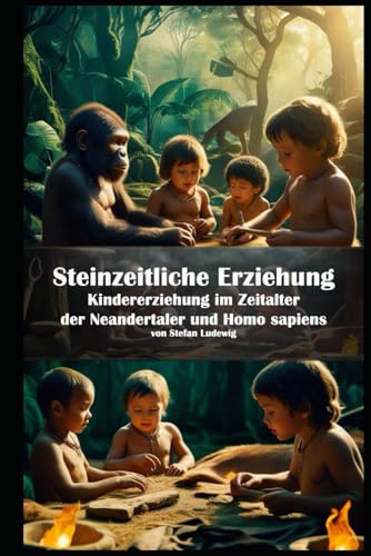 Steinzeitliche Erziehung I Kindererziehung im Zeitalter der Neandertaler und Homo sapiens: Überleben und Erziehung: Die ersten Lehrmethoden der Menschheit Steinzeitliche Erziehung I Kindererziehung im Zeitalter der Neandertaler und Homo sapiens: Überleben und Erziehung: Die ersten Lehrmethoden der Menschheit von Independently published