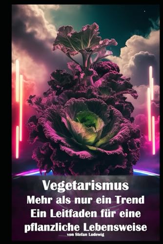 Vegetarismus – Mehr als nur ein Trend I Ein Leitfaden für eine pflanzliche Lebensweise: Von der Theorie zur Praxis: Alles, was Sie über die vegetarische Ernährung wissen müssen. Vegetarismus – Mehr als nur ein Trend I Ein Leitfaden für eine pflanzliche Lebensweise: Von der Theorie zur Praxis: Alles, was Sie über die vegetarische Ernährung wissen müssen. von Independently published